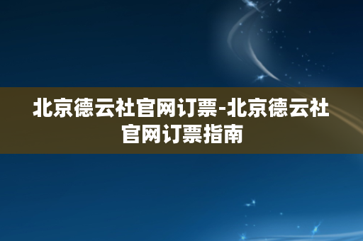 北京德云社官网订票-北京德云社官网订票指南