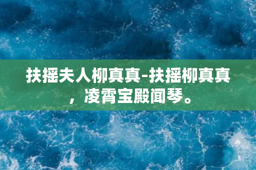 扶摇夫人柳真真-扶摇柳真真，凌霄宝殿闻琴。