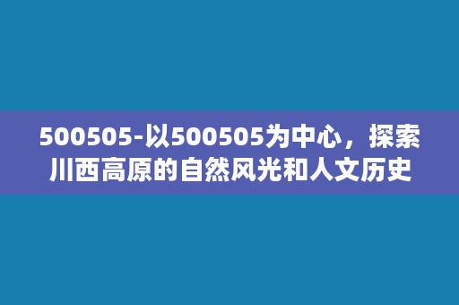 500505-以500505为中心，探索川西高原的自然风光和人文历史