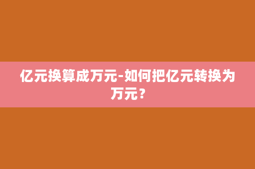 亿元换算成万元-如何把亿元转换为万元？