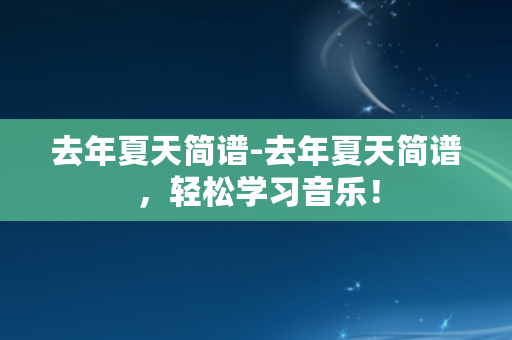 去年夏天简谱-去年夏天简谱，轻松学习音乐！