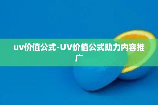 uv价值公式-UV价值公式助力内容推广