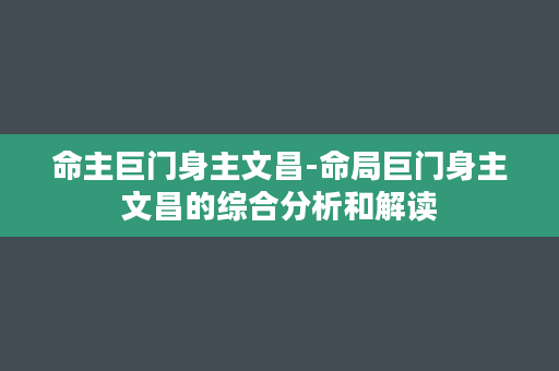 命主巨门身主文昌-命局巨门身主文昌的综合分析和解读