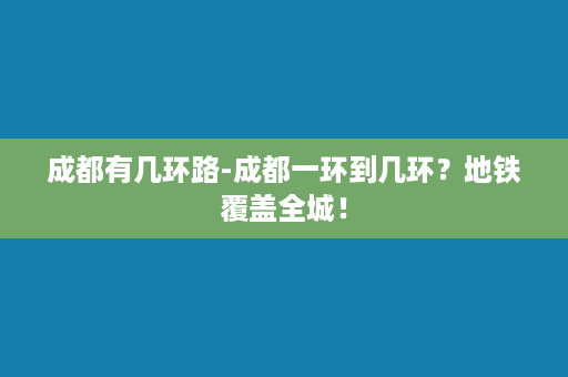 成都有几环路-成都一环到几环？地铁覆盖全城！