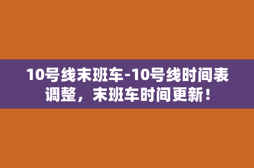 10号线末班车-10号线时间表调整，末班车时间更新！