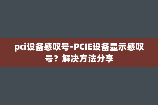 pci设备感叹号-PCIE设备显示感叹号？解决方法分享