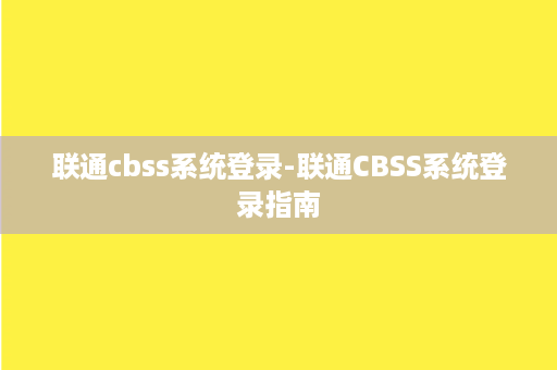 联通cbss系统登录-联通CBSS系统登录指南