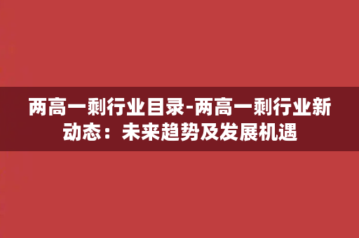 两高一剩行业目录-两高一剩行业新动态：未来趋势及发展机遇