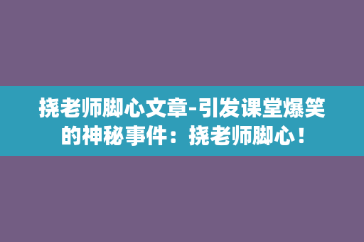 挠老师脚心文章-引发课堂爆笑的神秘事件：挠老师脚心！