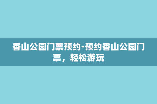 香山公园门票预约-预约香山公园门票，轻松游玩